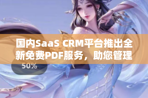 國內(nèi)SaaS CRM平臺推出全新免費PDF服務(wù)，助您管理客戶關(guān)系！