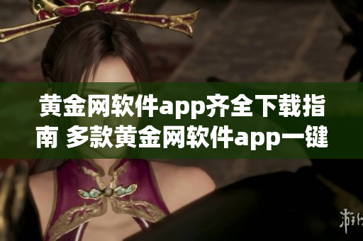 黃金網(wǎng)軟件app齊全下載指南 多款黃金網(wǎng)軟件app一鍵下載推薦