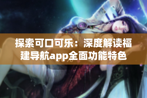 探索可口可樂：深度解讀福建導(dǎo)航app全面功能特色