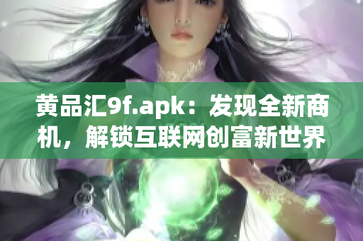 黃品匯9f.apk：發(fā)現(xiàn)全新商機(jī)，解鎖互聯(lián)網(wǎng)創(chuàng)富新世界