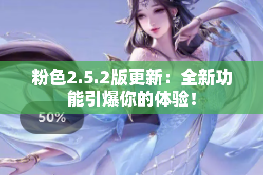 粉色2.5.2版更新：全新功能引爆你的體驗(yàn)！