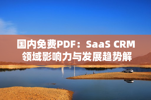 國(guó)內(nèi)免費(fèi)PDF：SaaS CRM 領(lǐng)域影響力與發(fā)展趨勢(shì)解析