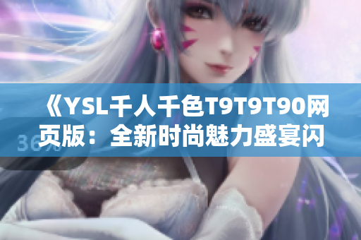 《YSL千人千色T9T9T90網(wǎng)頁版：全新時(shí)尚魅力盛宴閃耀登場(chǎng)，繽紛色彩完美呈現(xiàn)！》