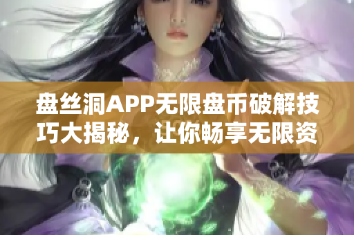 盤絲洞APP無限盤幣破解技巧大揭秘，讓你暢享無限資源