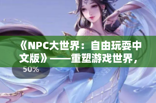 《NPC大世界：自由玩耍中文版》——重塑游戲世界，NPC也能翱翔自由