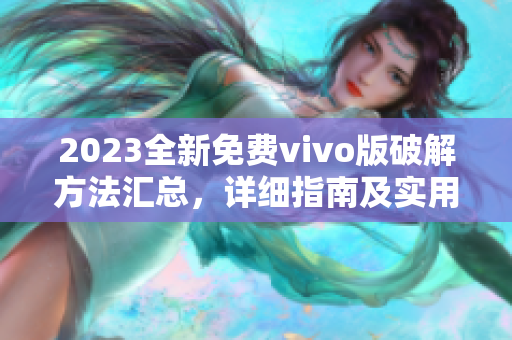 2023全新免費vivo版破解方法匯總，詳細(xì)指南及實用技巧