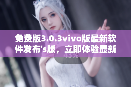 免費版3.0.3vivo版最新軟件發(fā)布's版，立即體驗最新功能