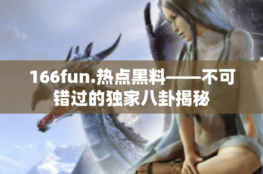 166fun.熱點黑料——不可錯過的獨家八卦揭秘