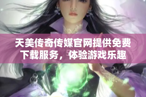 天美傳奇?zhèn)髅焦倬W(wǎng)提供免費下載服務(wù)，體驗游戲樂趣