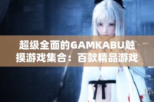 超級(jí)全面的GAMKABU觸摸游戲集合：百款精品游戲等你來探索