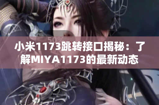 小米1173跳轉(zhuǎn)接口揭秘：了解MIYA1173的最新動(dòng)態(tài)