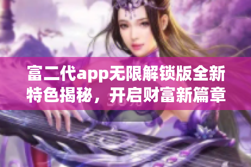 富二代app無限解鎖版全新特色揭秘，開啟財富新篇章