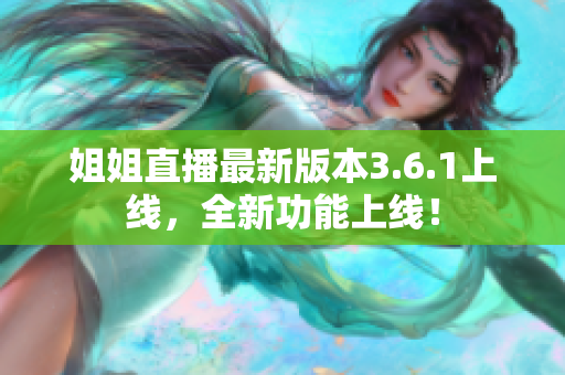 姐姐直播最新版本3.6.1上線，全新功能上線！