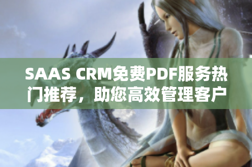 SAAS CRM免費PDF服務(wù)熱門推薦，助您高效管理客戶關(guān)系