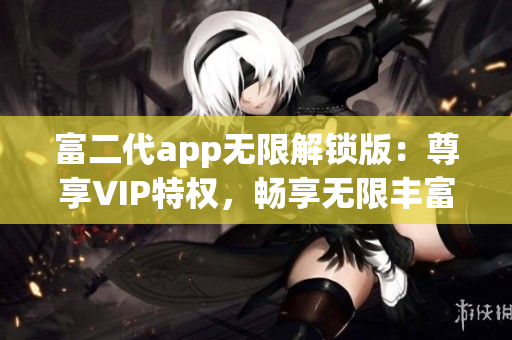 富二代app無限解鎖版：尊享VIP特權(quán)，暢享無限豐富功能