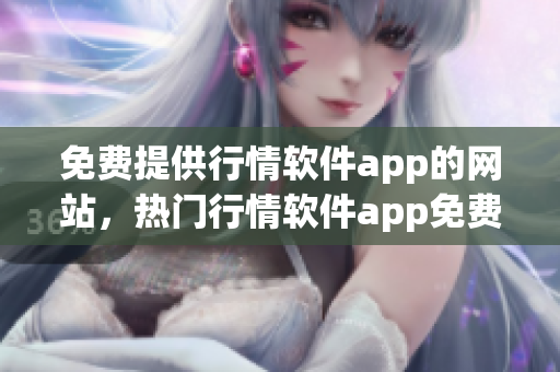 免費提供行情軟件app的網(wǎng)站，熱門行情軟件app免費下載網(wǎng)站