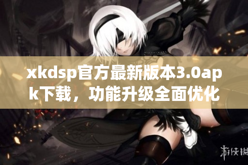 xkdsp官方最新版本3.0apk下載，功能升級全面優(yōu)化