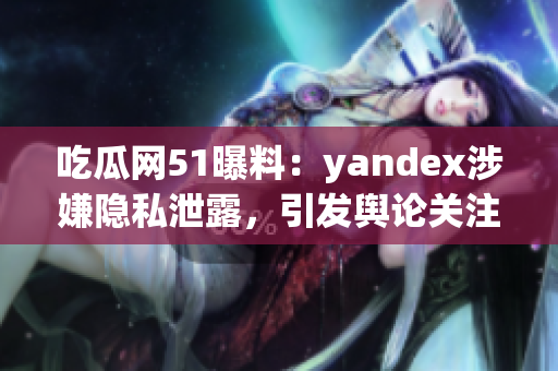 吃瓜網(wǎng)51曝料：yandex涉嫌隱私泄露，引發(fā)輿論關(guān)注