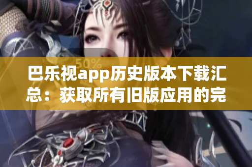 巴樂視app歷史版本下載匯總：獲取所有舊版應(yīng)用的完整指南