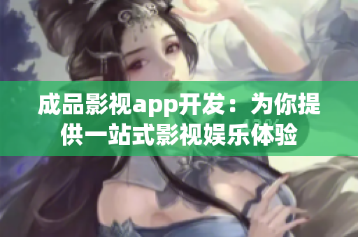 成品影視app開發(fā)：為你提供一站式影視娛樂體驗