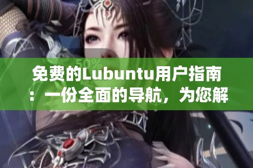 免費(fèi)的Lubuntu用戶指南：一份全面的導(dǎo)航，為您解密Lubuntu系統(tǒng)！