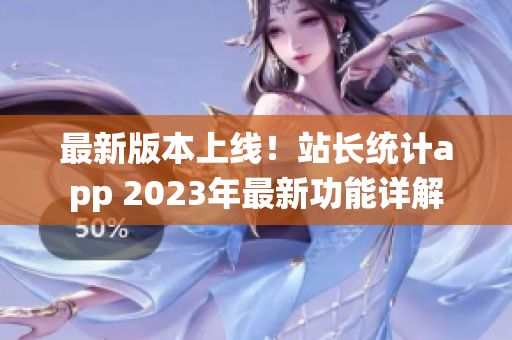 最新版本上線！站長統(tǒng)計(jì)app 2023年最新功能詳解