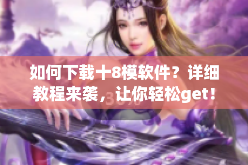 如何下載十8模軟件？詳細(xì)教程來(lái)襲，讓你輕松get！