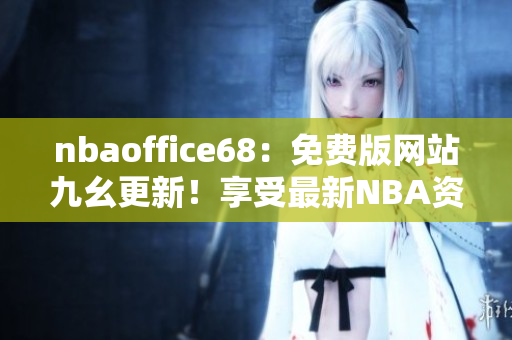 nbaoffice68：免費(fèi)版網(wǎng)站九幺更新！享受最新NBA資訊！