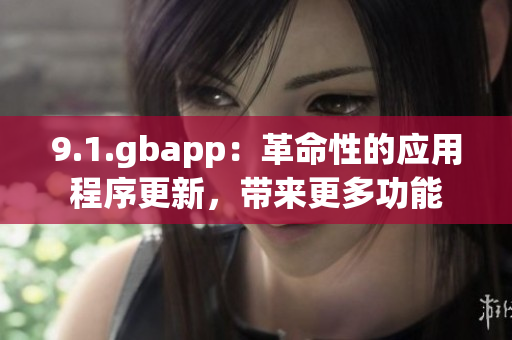 9.1.gbapp：革命性的應(yīng)用程序更新，帶來更多功能