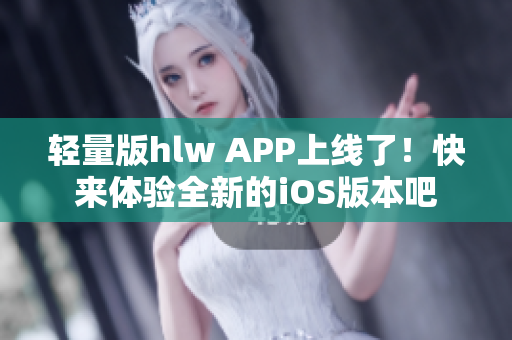 輕量版hlw APP上線了！快來體驗全新的iOS版本吧