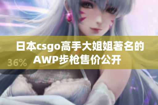 日本csgo高手大姐姐著名的AWP步槍售價公開 