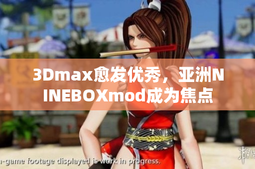 3Dmax愈發(fā)優(yōu)秀，亞洲NINEBOXmod成為焦點