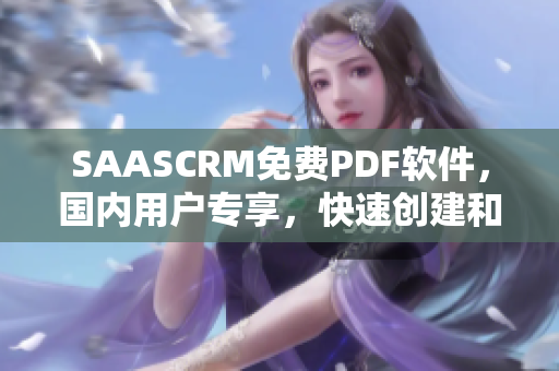 SAASCRM免費(fèi)PDF軟件，國(guó)內(nèi)用戶專享，快速創(chuàng)建和編輯PDF文檔