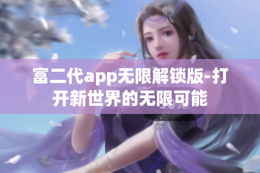 富二代app無限解鎖版-打開新世界的無限可能