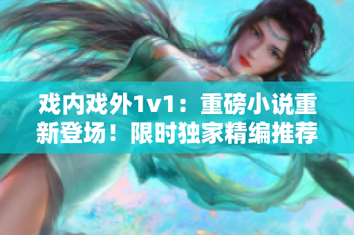 戲內(nèi)戲外1v1：重磅小說重新登場！限時(shí)獨(dú)家精編推薦