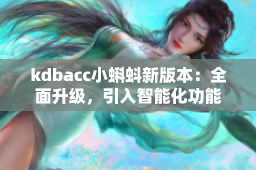 kdbacc小蝌蚪新版本：全面升級，引入智能化功能