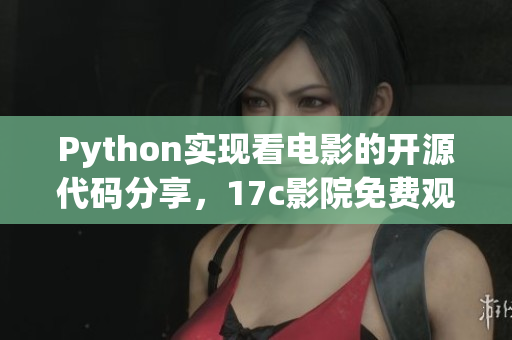 Python實(shí)現(xiàn)看電影的開源代碼分享，17c影院免費(fèi)觀影利器