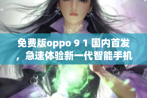 免費(fèi)版oppo 9 1 國(guó)內(nèi)首發(fā)，急速體驗(yàn)新一代智能手機(jī)功能