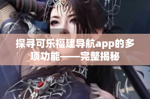 探尋可樂福建導(dǎo)航app的多項功能——完整揭秘