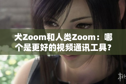 犬Zoom和人類Zoom：哪個是更好的視頻通訊工具？