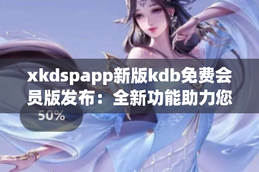 xkdspapp新版kdb免費會員版發(fā)布：全新功能助力您暢享無限樂趣