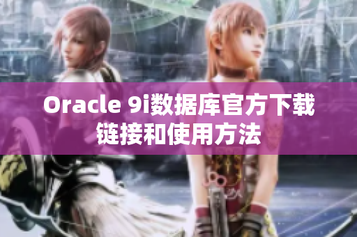 Oracle 9i數(shù)據(jù)庫官方下載鏈接和使用方法