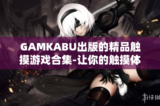 GAMKABU出版的精品觸摸游戲合集-讓你的觸摸體驗更精彩