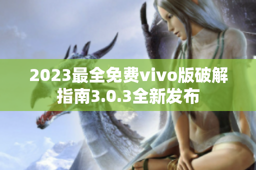 2023最全免費(fèi)vivo版破解指南3.0.3全新發(fā)布