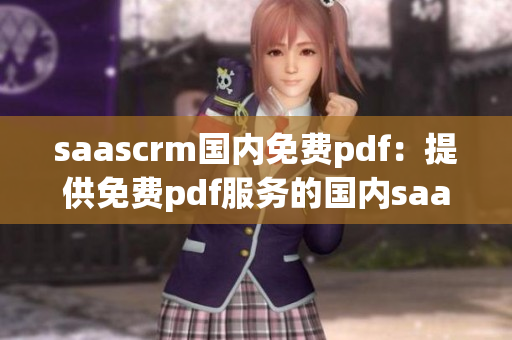 saascrm國內(nèi)免費pdf：提供免費pdf服務的國內(nèi)saascrm解決方案