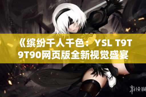 《繽紛千人千色：YSL T9T9T90網(wǎng)頁版全新視覺盛宴》