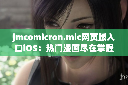 jmcomicron.mic網(wǎng)頁版入口iOS：熱門漫畫盡在掌握——輕松暢享精彩漫畫閱讀