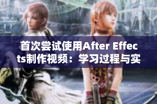 首次嘗試使用After Effects制作視頻：學(xué)習(xí)過程與實(shí)際操作分享