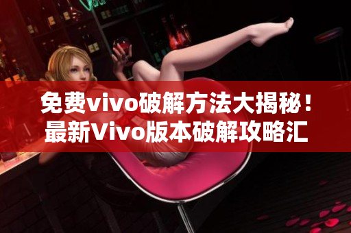 免費vivo破解方法大揭秘！最新Vivo版本破解攻略匯總