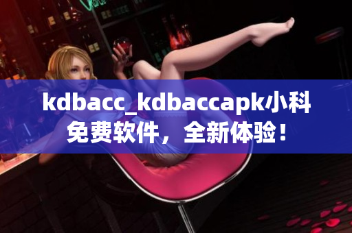 kdbacc_kdbaccapk小科免費軟件，全新體驗！